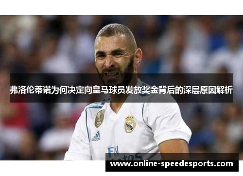 弗洛伦蒂诺为何决定向皇马球员发放奖金背后的深层原因解析 弗洛伦蒂诺为何决定向皇马球员发放奖金背后的深层原因解析