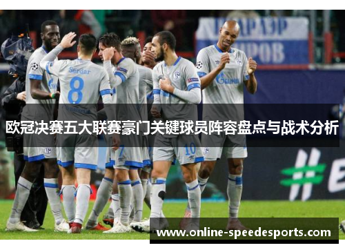 欧冠决赛五大联赛豪门关键球员阵容盘点与战术分析 欧冠决赛五大联赛豪门关键球员阵容盘点与战术分析