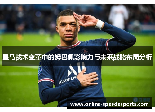 皇马战术变革中的姆巴佩影响力与未来战略布局分析