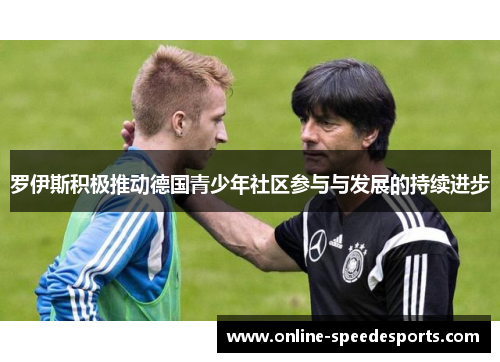 罗伊斯积极推动德国青少年社区参与与发展的持续进步 罗伊斯积极推动德国青少年社区参与与发展的持续进步