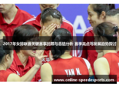 2017年女排联赛关键赛事回顾与总结分析 赛季亮点与发展趋势探讨 2017年女排联赛关键赛事回顾与总结分析 赛季亮点与发展趋势探讨
