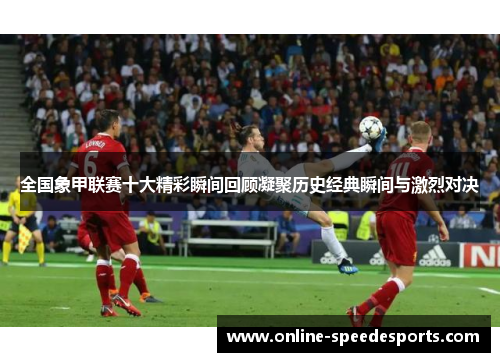 全国象甲联赛十大精彩瞬间回顾凝聚历史经典瞬间与激烈对决 全国象甲联赛十大精彩瞬间回顾凝聚历史经典瞬间与激烈对决