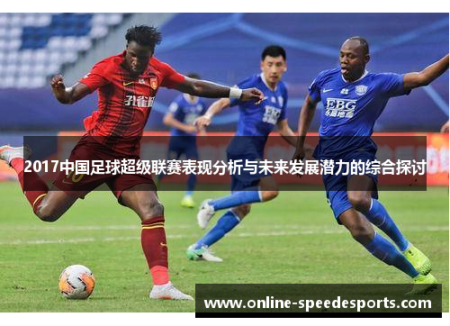 2017中国足球超级联赛表现分析与未来发展潜力的综合探讨 2017中国足球超级联赛表现分析与未来发展潜力的综合探讨