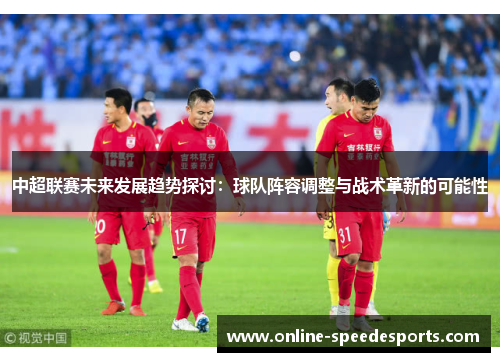 中超联赛未来发展趋势探讨：球队阵容调整与战术革新的可能性