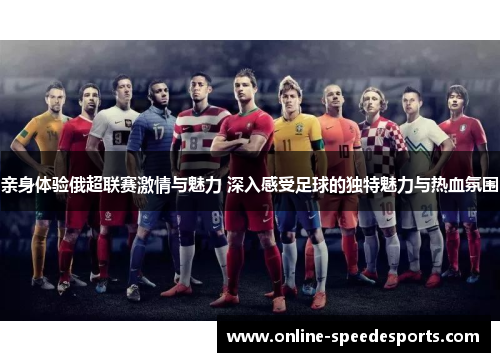 亲身体验俄超联赛激情与魅力 深入感受足球的独特魅力与热血氛围
