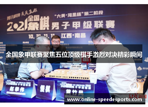 全国象甲联赛聚焦五位顶级棋手激烈对决精彩瞬间 全国象甲联赛聚焦五位顶级棋手激烈对决精彩瞬间