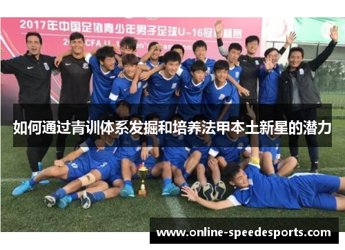 如何通过青训体系发掘和培养法甲本土新星的潜力 如何通过青训体系发掘和培养法甲本土新星的潜力