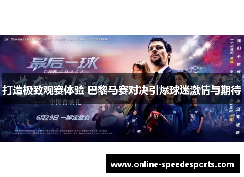 打造极致观赛体验 巴黎马赛对决引爆球迷激情与期待 打造极致观赛体验 巴黎马赛对决引爆球迷激情与期待