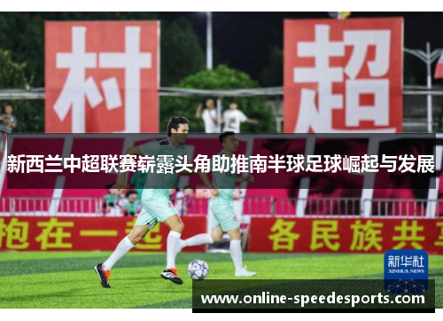 新西兰中超联赛崭露头角助推南半球足球崛起与发展