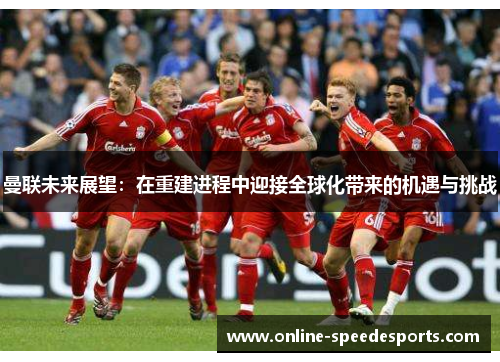 曼联未来展望：在重建进程中迎接全球化带来的机遇与挑战