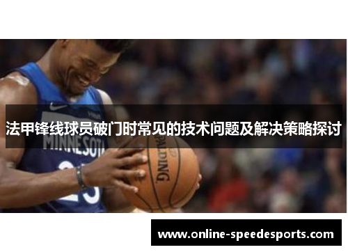 法甲锋线球员破门时常见的技术问题及解决策略探讨