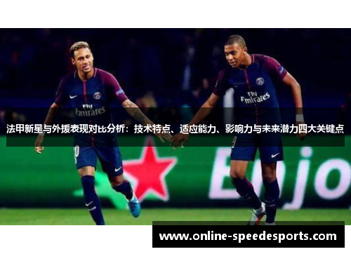 法甲新星与外援表现对比分析:技术特点、适应能力、影响力与未来潜力四大关键点 法甲新星与外援表现对比分析:技术特点、适应能力、影响力与未来潜力四大关键点