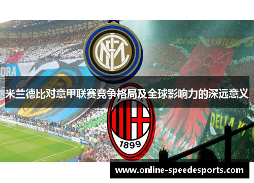 米兰德比对意甲联赛竞争格局及全球影响力的深远意义 米兰德比对意甲联赛竞争格局及全球影响力的深远意义