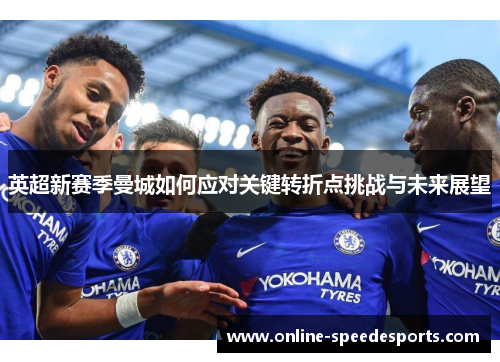 英超新赛季曼城如何应对关键转折点挑战与未来展望 英超新赛季曼城如何应对关键转折点挑战与未来展望