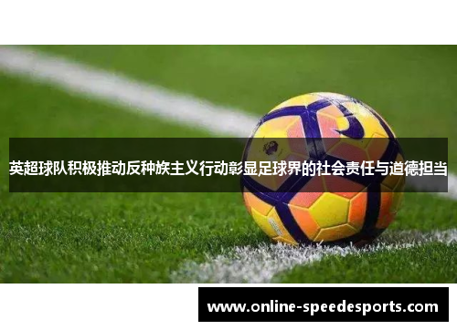 英超球队积极推动反种族主义行动彰显足球界的社会责任与道德担当 英超球队积极推动反种族主义行动彰显足球界的社会责任与道德担当