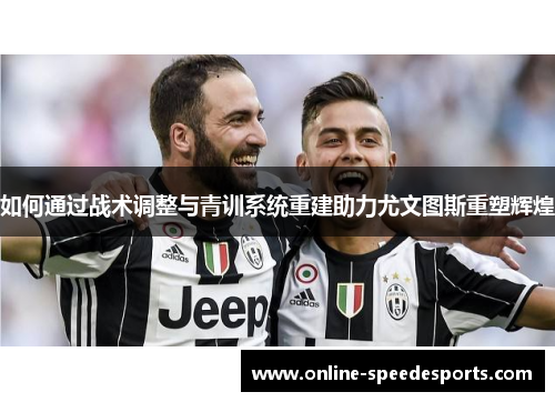 如何通过战术调整与青训系统重建助力尤文图斯重塑辉煌 如何通过战术调整与青训系统重建助力尤文图斯重塑辉煌