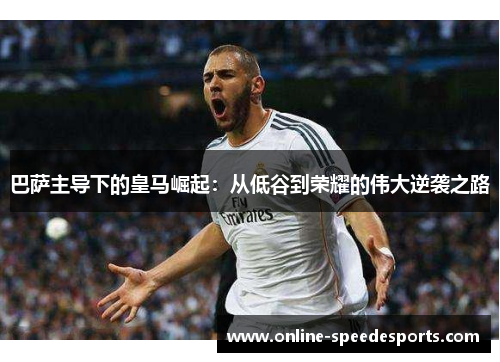 巴萨主导下的皇马崛起：从低谷到荣耀的伟大逆袭之路