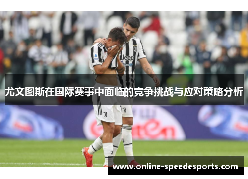 尤文图斯在国际赛事中面临的竞争挑战与应对策略分析