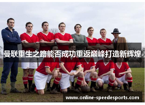 曼联重生之路能否成功重返巅峰打造新辉煌