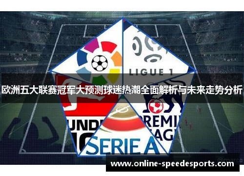 欧洲五大联赛冠军大预测球迷热潮全面解析与未来走势分析 欧洲五大联赛冠军大预测球迷热潮全面解析与未来走势分析