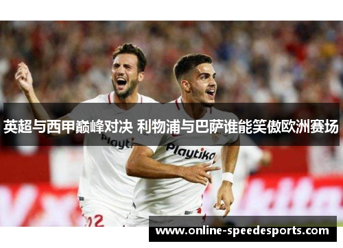 英超与西甲巅峰对决 利物浦与巴萨谁能笑傲欧洲赛场