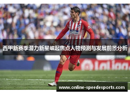 西甲新赛季潜力新星崛起焦点人物预测与发展前景分析 西甲新赛季潜力新星崛起焦点人物预测与发展前景分析
