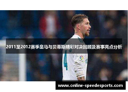 2011至2012赛季皇马与贝蒂斯精彩对决回顾及赛事亮点分析 2011至2012赛季皇马与贝蒂斯精彩对决回顾及赛事亮点分析