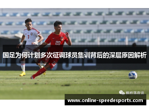 国足为何计划多次征调球员集训背后的深层原因解析