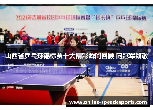 山西省乒乓球锦标赛十大精彩瞬间回顾 向冠军致敬