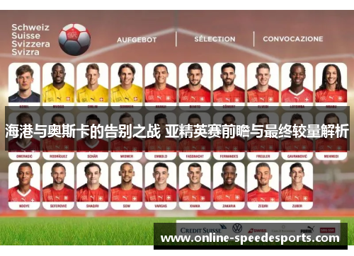 海港与奥斯卡的告别之战 亚精英赛前瞻与最终较量解析 海港与奥斯卡的告别之战 亚精英赛前瞻与最终较量解析