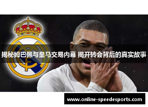 揭秘姆巴佩与皇马交易内幕 揭开转会背后的真实故事