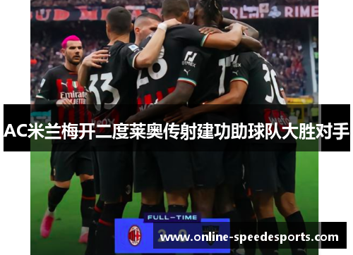 AC米兰梅开二度莱奥传射建功助球队大胜对手 AC米兰梅开二度莱奥传射建功助球队大胜对手