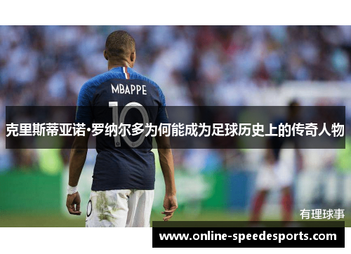 克里斯蒂亚诺·罗纳尔多为何能成为足球历史上的传奇人物 克里斯蒂亚诺·罗纳尔多为何能成为足球历史上的传奇人物