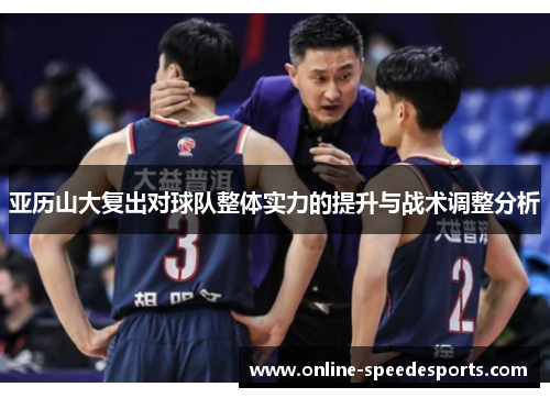 亚历山大复出对球队整体实力的提升与战术调整分析