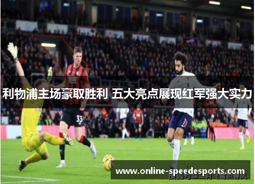 利物浦主场豪取胜利 五大亮点展现红军强大实力 利物浦主场豪取胜利 五大亮点展现红军强大实力