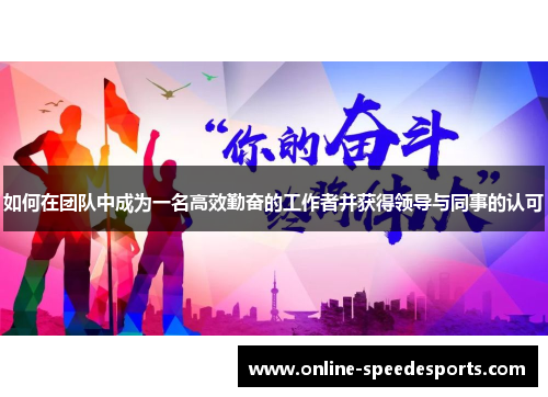 如何在团队中成为一名高效勤奋的工作者并获得领导与同事的认可 如何在团队中成为一名高效勤奋的工作者并获得领导与同事的认可