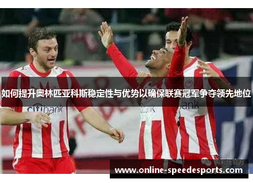 如何提升奥林匹亚科斯稳定性与优势以确保联赛冠军争夺领先地位 如何提升奥林匹亚科斯稳定性与优势以确保联赛冠军争夺领先地位