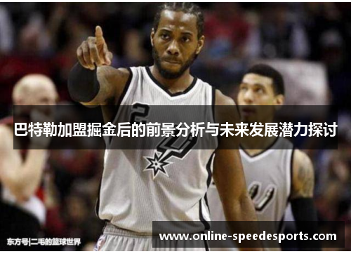 巴特勒加盟掘金后的前景分析与未来发展潜力探讨