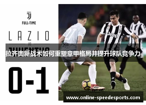 拉齐奥新战术如何重塑意甲格局并提升球队竞争力