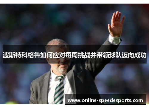 波斯特科格鲁如何应对每周挑战并带领球队迈向成功