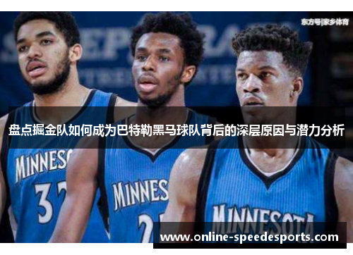 盘点掘金队如何成为巴特勒黑马球队背后的深层原因与潜力分析 盘点掘金队如何成为巴特勒黑马球队背后的深层原因与潜力分析