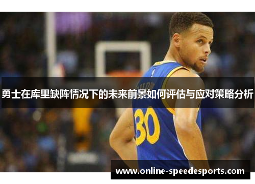 勇士在库里缺阵情况下的未来前景如何评估与应对策略分析 勇士在库里缺阵情况下的未来前景如何评估与应对策略分析