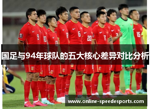 国足与94年球队的五大核心差异对比分析 国足与94年球队的五大核心差异对比分析