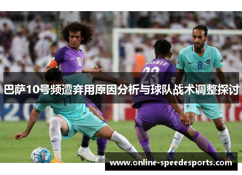 巴萨10号频遭弃用原因分析与球队战术调整探讨 巴萨10号频遭弃用原因分析与球队战术调整探讨