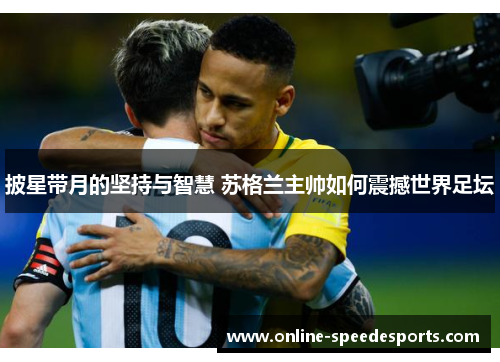 披星带月的坚持与智慧 苏格兰主帅如何震撼世界足坛 披星带月的坚持与智慧 苏格兰主帅如何震撼世界足坛