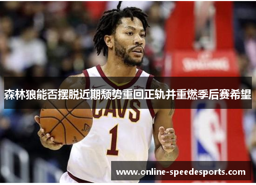 森林狼能否摆脱近期颓势重回正轨并重燃季后赛希望 森林狼能否摆脱近期颓势重回正轨并重燃季后赛希望