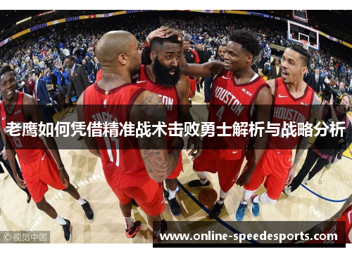 老鹰如何凭借精准战术击败勇士解析与战略分析 老鹰如何凭借精准战术击败勇士解析与战略分析