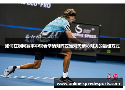 如何在澳网赛事中观看辛纳对阵兹维列夫精彩对决的最佳方式