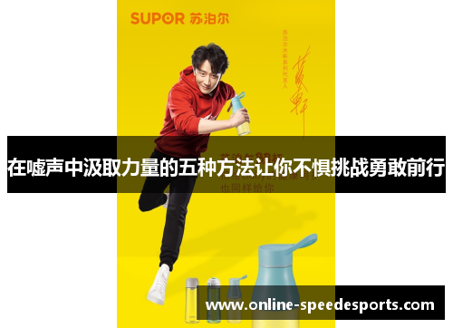 在嘘声中汲取力量的五种方法让你不惧挑战勇敢前行 在嘘声中汲取力量的五种方法让你不惧挑战勇敢前行