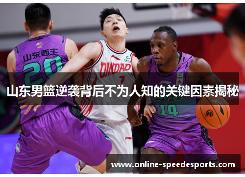 山东男篮逆袭背后不为人知的关键因素揭秘 山东男篮逆袭背后不为人知的关键因素揭秘